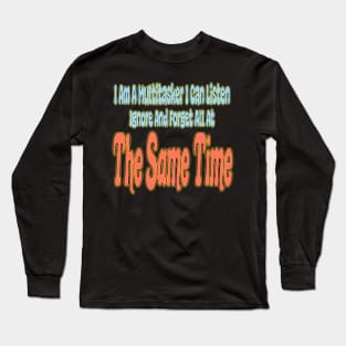 I Am A Multitasker I Can Listen Ignore And Forget All At The Same Time Long Sleeve T-Shirt